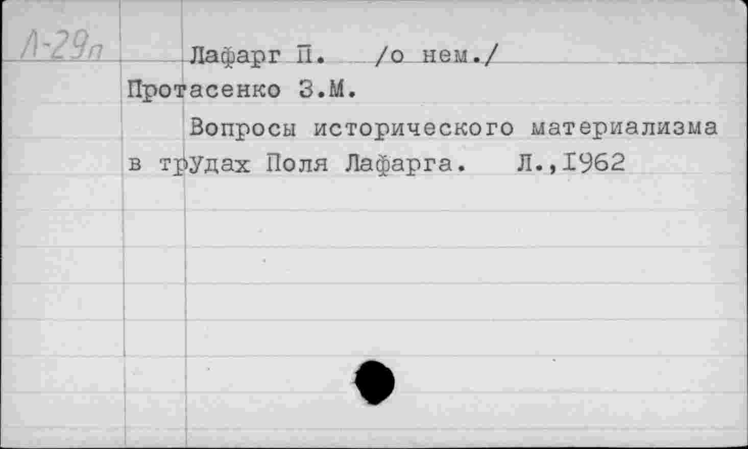 ﻿. ЛафаргП.___/л_нем^/_
Протасенко З.М.
Вопросы исторического материализма в трудах Поля Лафарга. Л.,1962